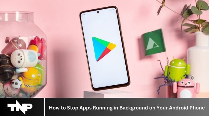 How to Stop Apps Running in Background on Your Android Phone 2024 How to Stop Apps Running in Background on Your Android Phone